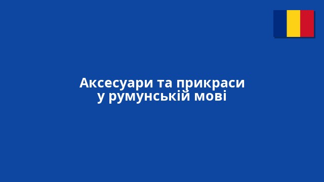 Аксесуари та прикраси у румунській мові