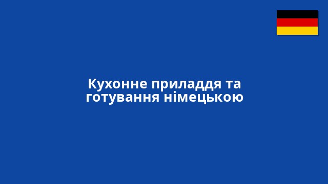 Кухонне приладдя та готування німецькою