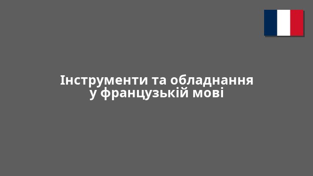 Інструменти та обладнання у французькій мові