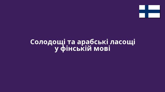 Солодощі та арабські ласощі у фінській мові
