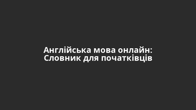 Англійська мова онлайн: Словник для початківців