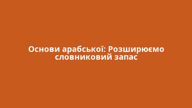 Основи арабської: Розширюємо словниковий запас