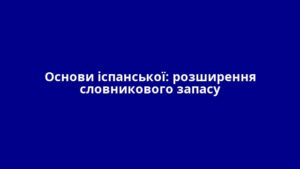 Основи іспанської: розширення словникового запасу