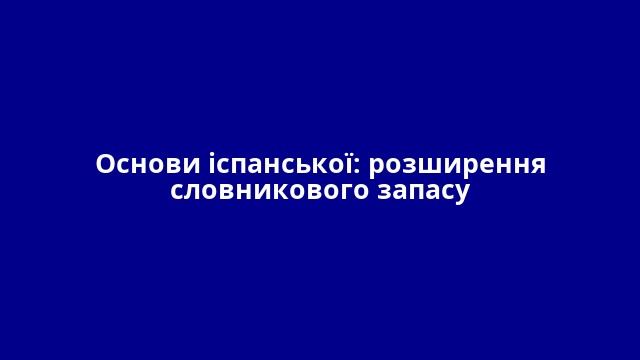 Основи іспанської: розширення словникового запасу