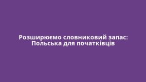Розширюємо словниковий запас: Польська для початківців
