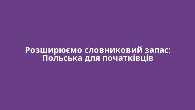 Розширюємо словниковий запас: Польська для початківців