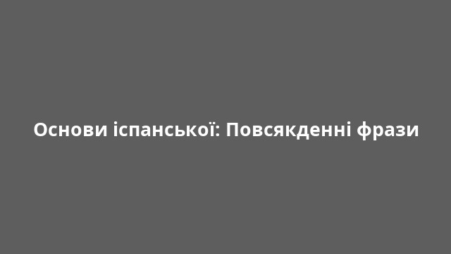 Основи іспанської: Повсякденні фрази