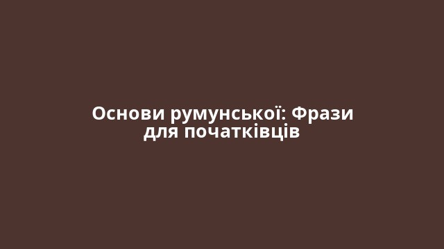 Основи румунської: Фрази для початківців