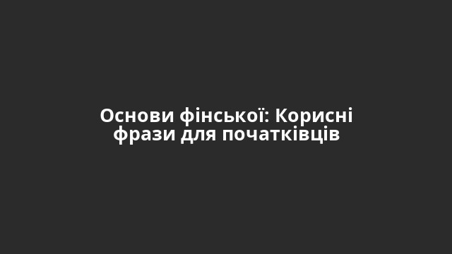 Основи фінської: Корисні фрази для початківців