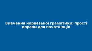 Вивчення норвезької граматики: прості вправи для початківців