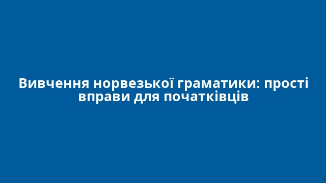 Вивчення норвезької граматики: прості вправи для початківців