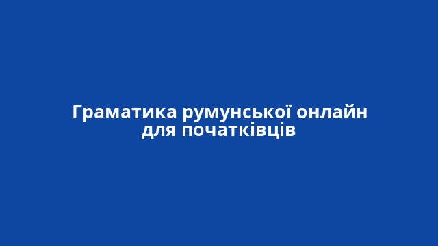 Граматика румунської онлайн для початківців
