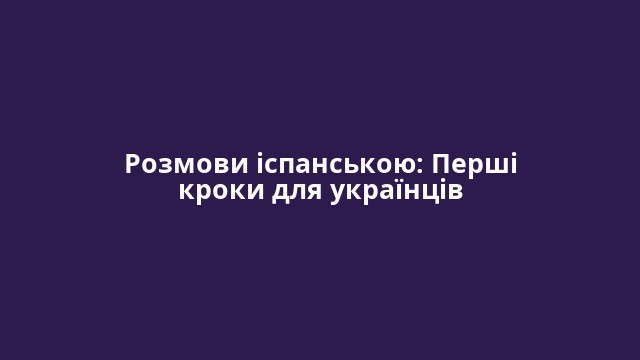 Розмови іспанською: Перші кроки для українців