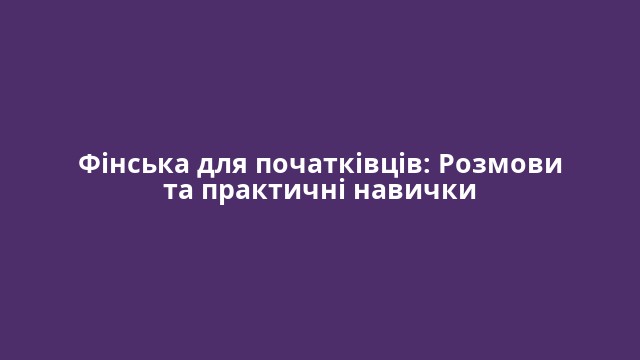 Фінська для початківців: Розмови та практичні навички