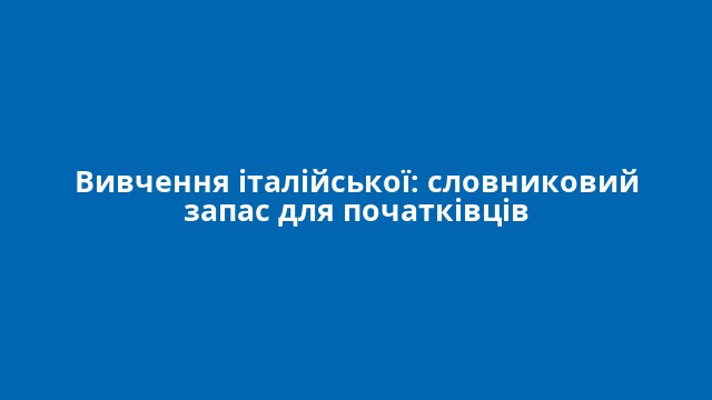 Вивчення італійської: словниковий запас для початківців