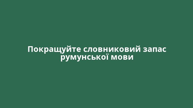 Покращуйте словниковий запас румунської мови