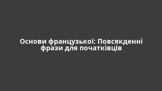 Основи французької: Повсякденні фрази для початківців