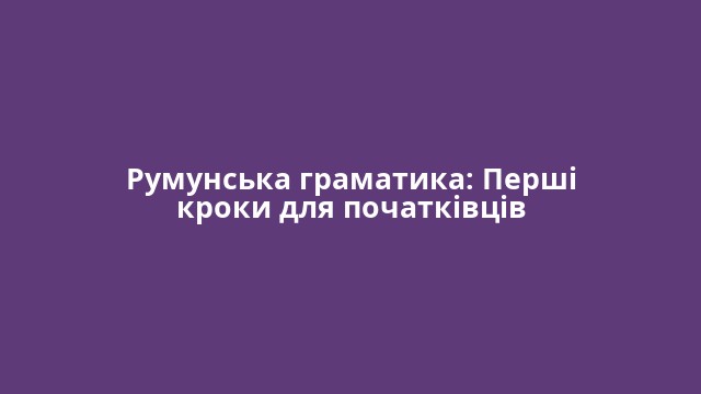 Румунська граматика: Перші кроки для початківців